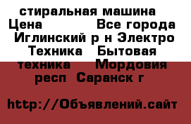стиральная машина › Цена ­ 7 000 - Все города, Иглинский р-н Электро-Техника » Бытовая техника   . Мордовия респ.,Саранск г.